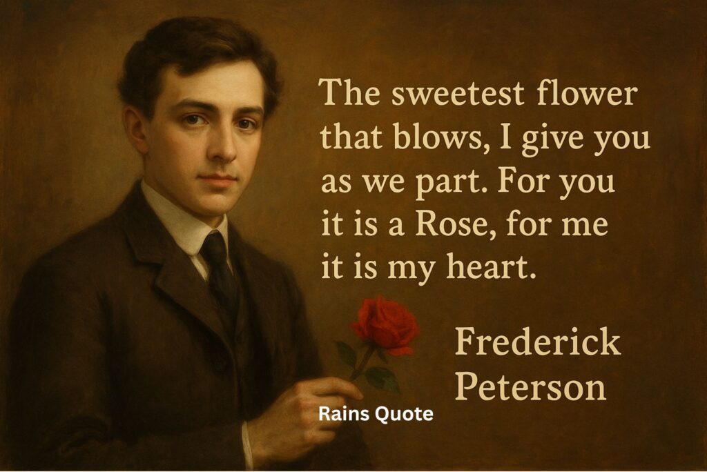 "The sweetest flower that blows, I give you as we part. For you it is a Rose, for me it is my heart."