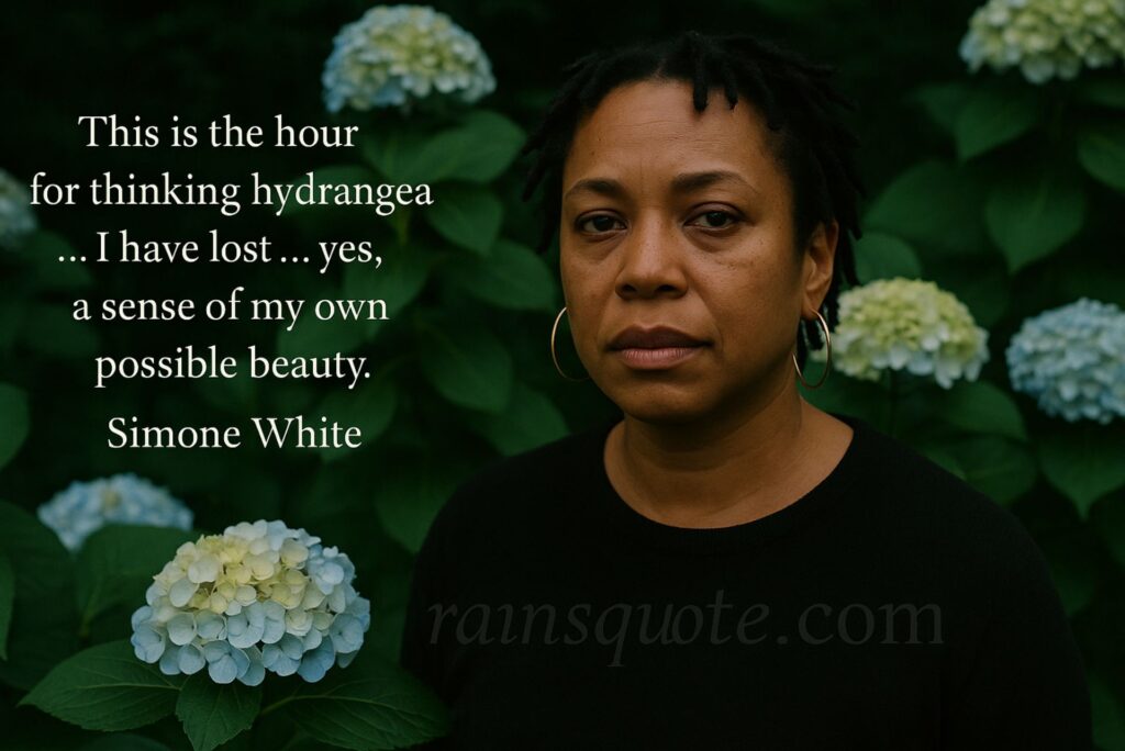 “This is the hour for thinking hydrangea … I have lost … yes, a sense of my own possible beauty.”