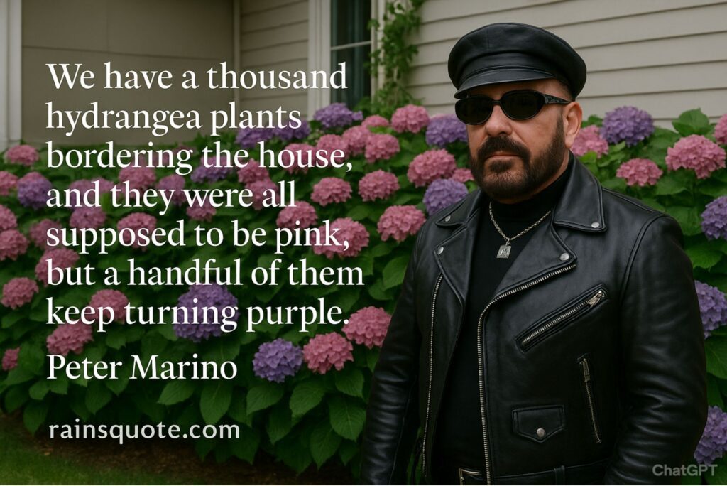 “We have a thousand hydrangea plants bordering the house, and they were all supposed to be pink, but a handful of them keep turning purple.”