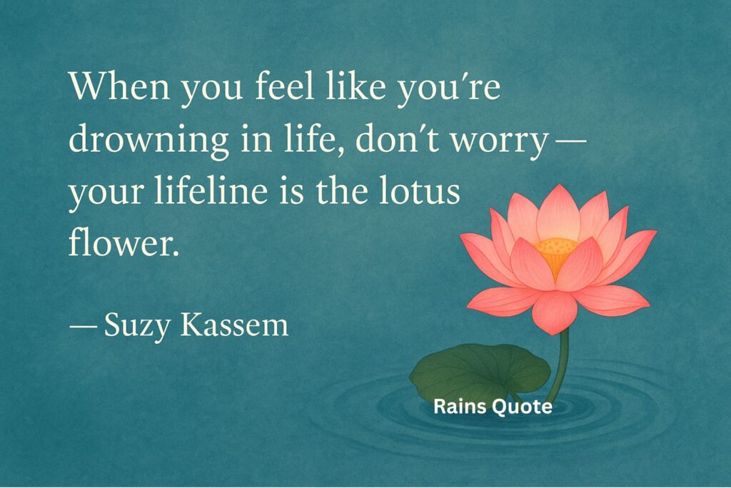 When you feel like you’re drowning in life, don’t worry — your lifeline is the lotus flower.”