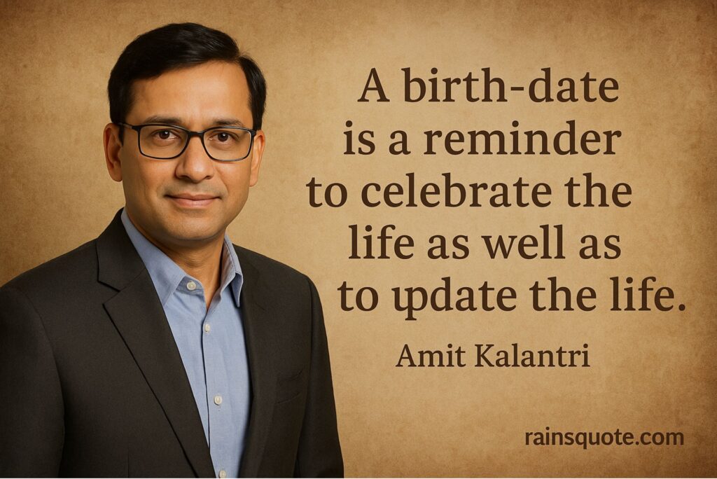 “A birth-date is a reminder to celebrate the life as well as to update the life.”