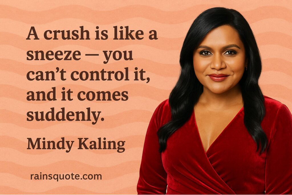 “A crush is like a sneeze — you can’t control it, and it comes suddenly.”