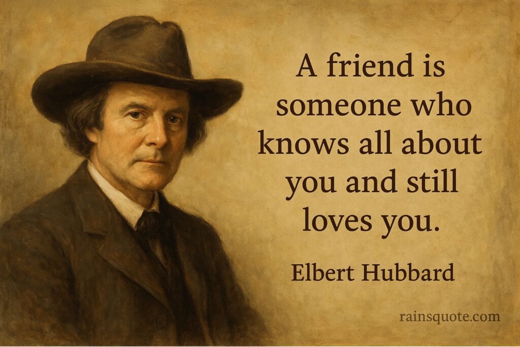 “A friend is someone who knows all about you and still loves you.”