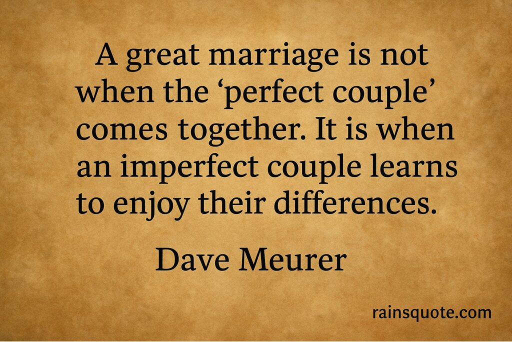 “A great marriage is not when the ‘perfect couple’ comes together. It is when an imperfect couple learns to enjoy their differences.”