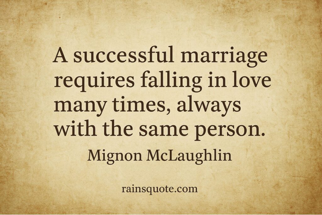 “A successful marriage requires falling in love many times, always with the same person.”