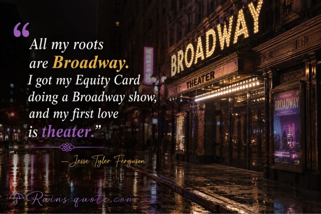 “All my roots are Broadway. I got my Equity Card doing a Broadway show, and my first love is theater.”