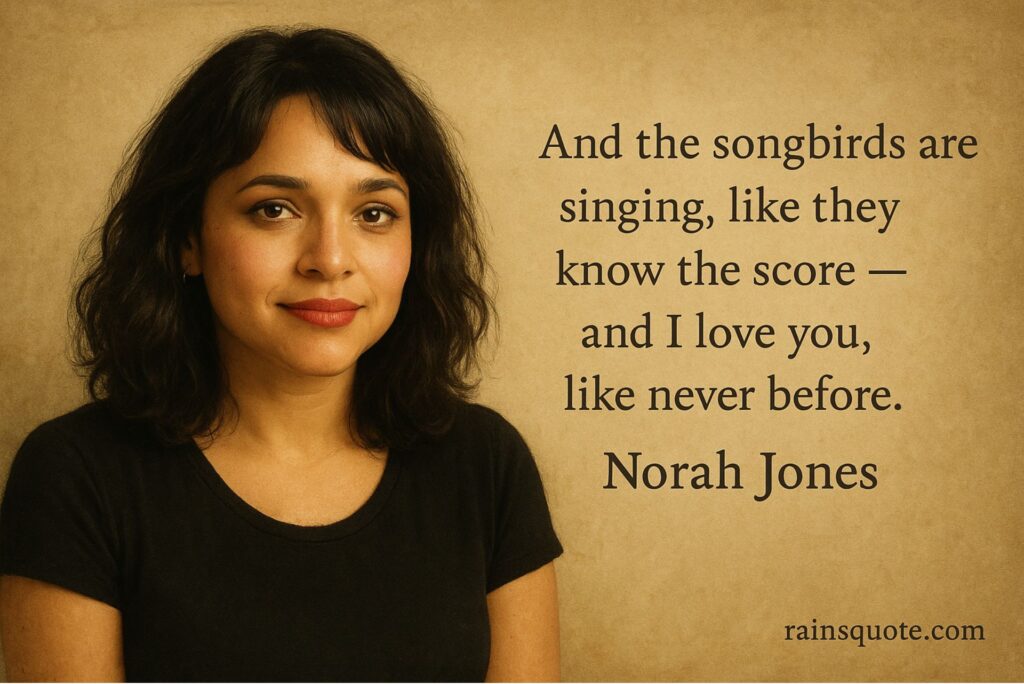 “And the songbirds are singing, like they know the score — and I love you, like never before.”