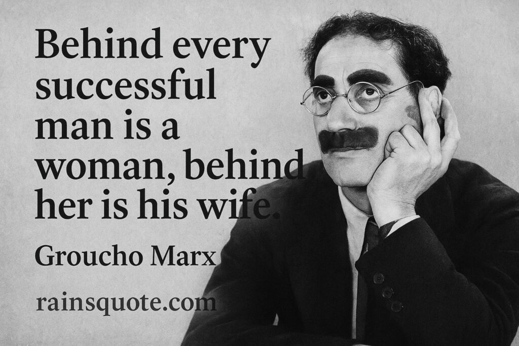 โBehind every successful man is a woman, behind her is his wife.โ
