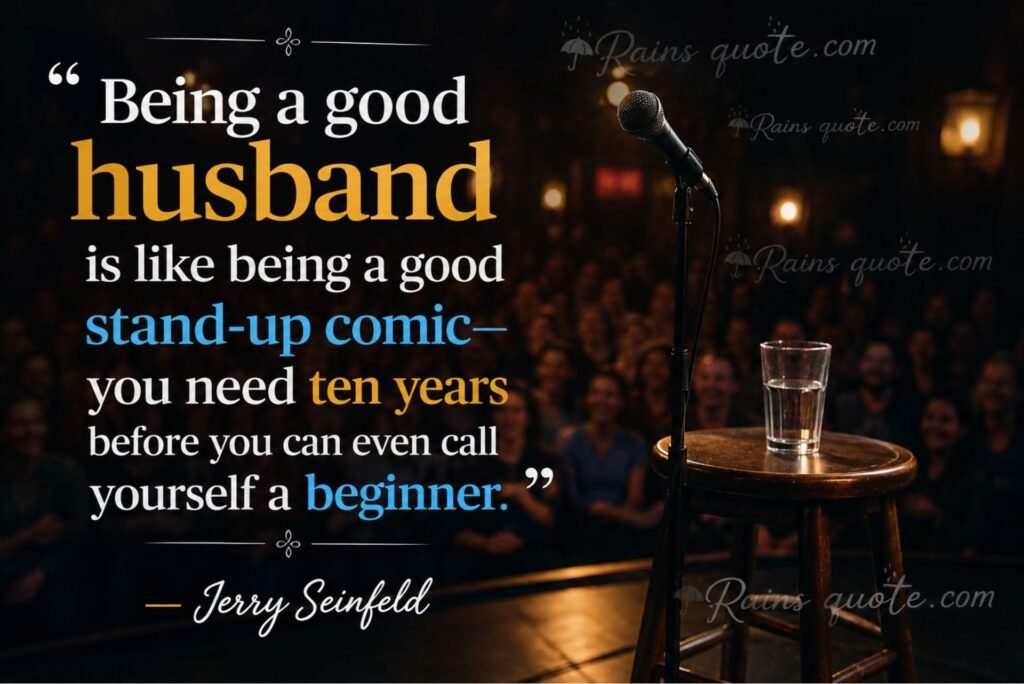 “Being a good husband is like being a good stand-up comic—you need ten years before you can even call yourself a beginner.”