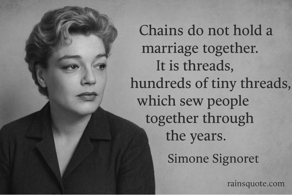 “Chains do not hold a marriage together. It is threads, hundreds of tiny threads, which sew people together through the years.”