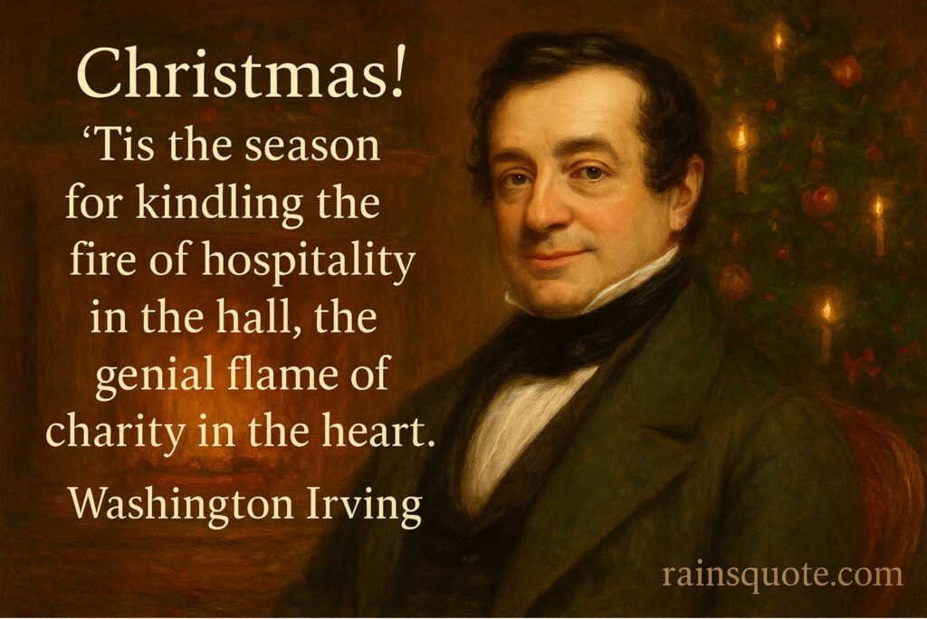 “Christmas! ’Tis the season for kindling the fire of hospitality in the hall, the genial flame of charity in the heart.”