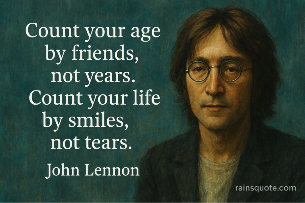 “Count your age by friends, not years. Count your life by smiles, not tears.”