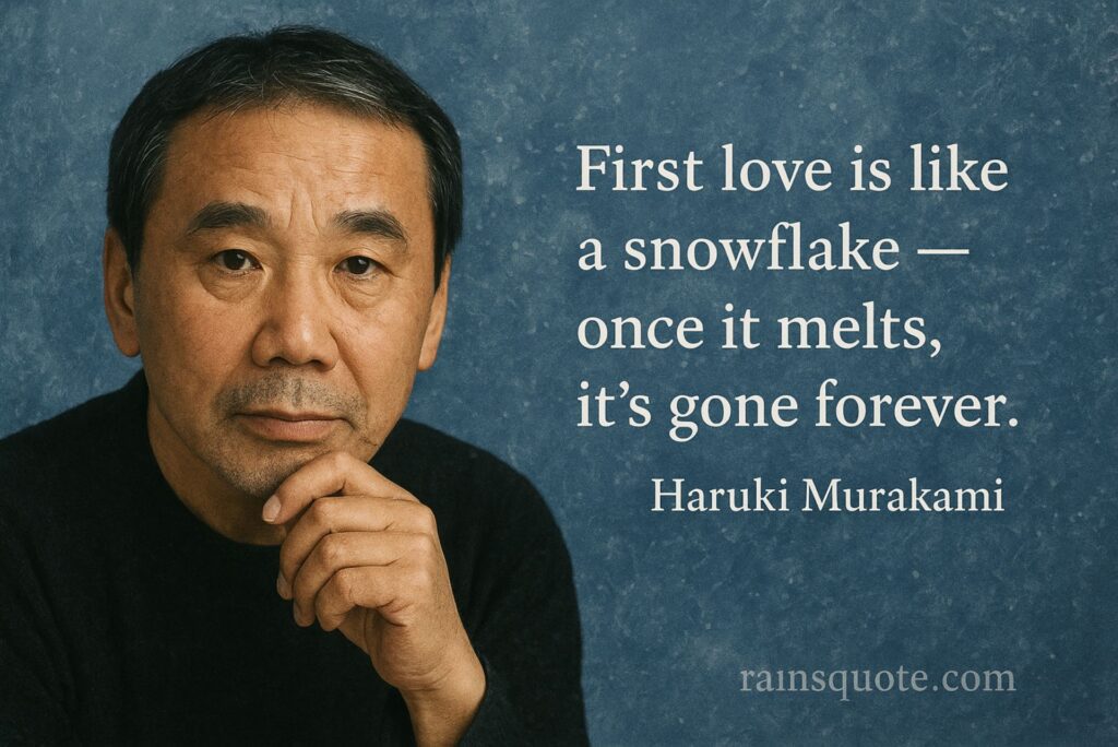  “First love is like a snowflake — once it melts, it’s gone forever.”