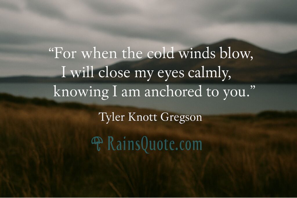 “For when the cold winds blow, I will close my eyes calmly, knowing I am anchored to you.”