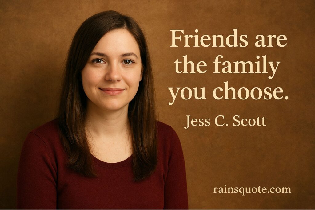 “Friends are the family you choose.”