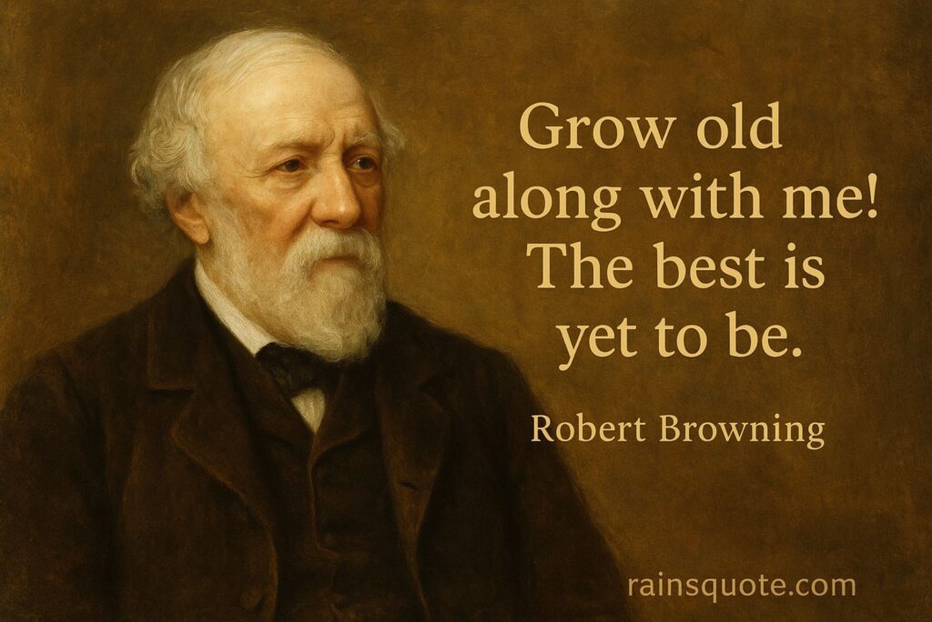 “Grow old along with me! The best is yet to be.”