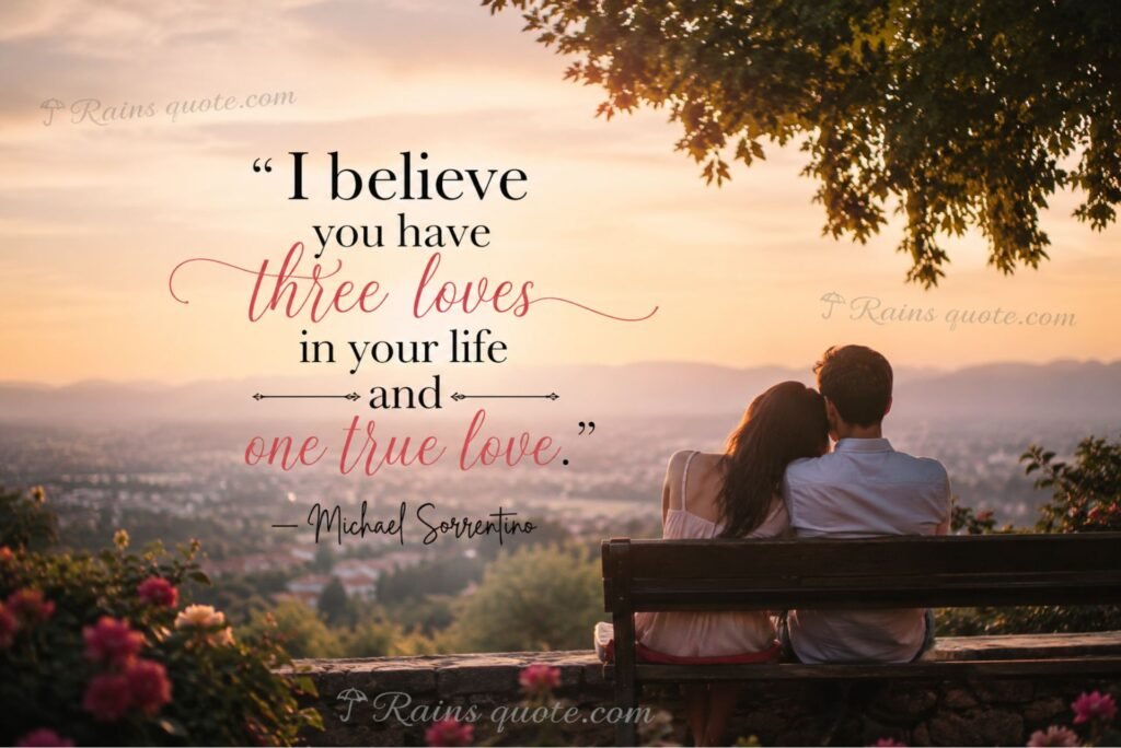 “I believe you have three loves in your life and one true love.”
