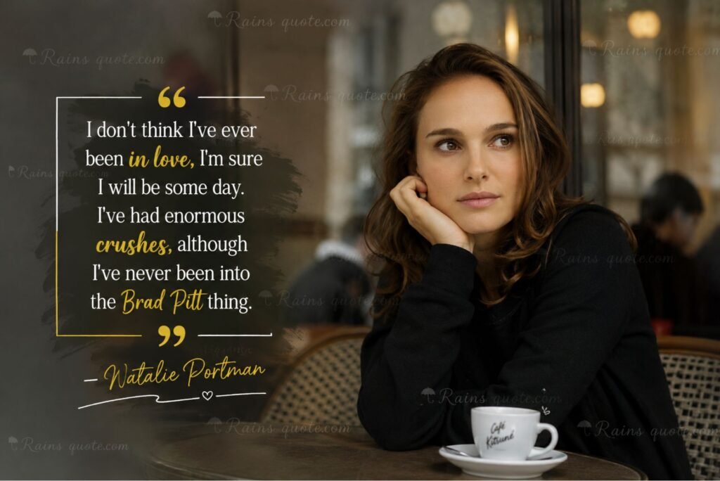 “I don't think I've ever been in love, I'm sure I will be some day. I've had enormous crushes, although I've never been into the Brad Pitt thing.”