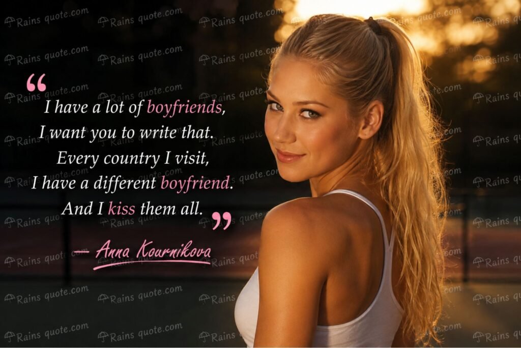 “I have a lot of boyfriends, I want you to write that. Every country I visit, I have a different boyfriend. And I kiss them all.”