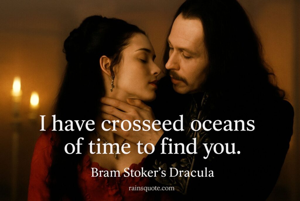 "I have crossed oceans of time to find you."