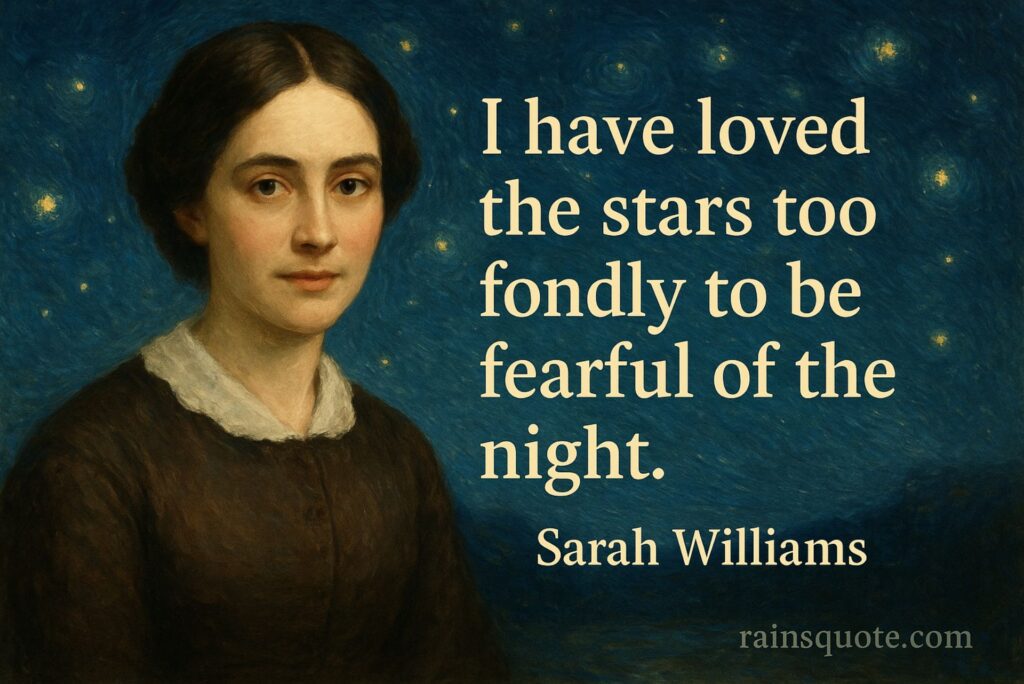 “I have loved the stars too fondly to be fearful of the night.”
