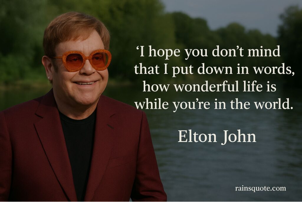 “I hope you don’t mind that I put down in words, how wonderful life is while you’re in the world.”
