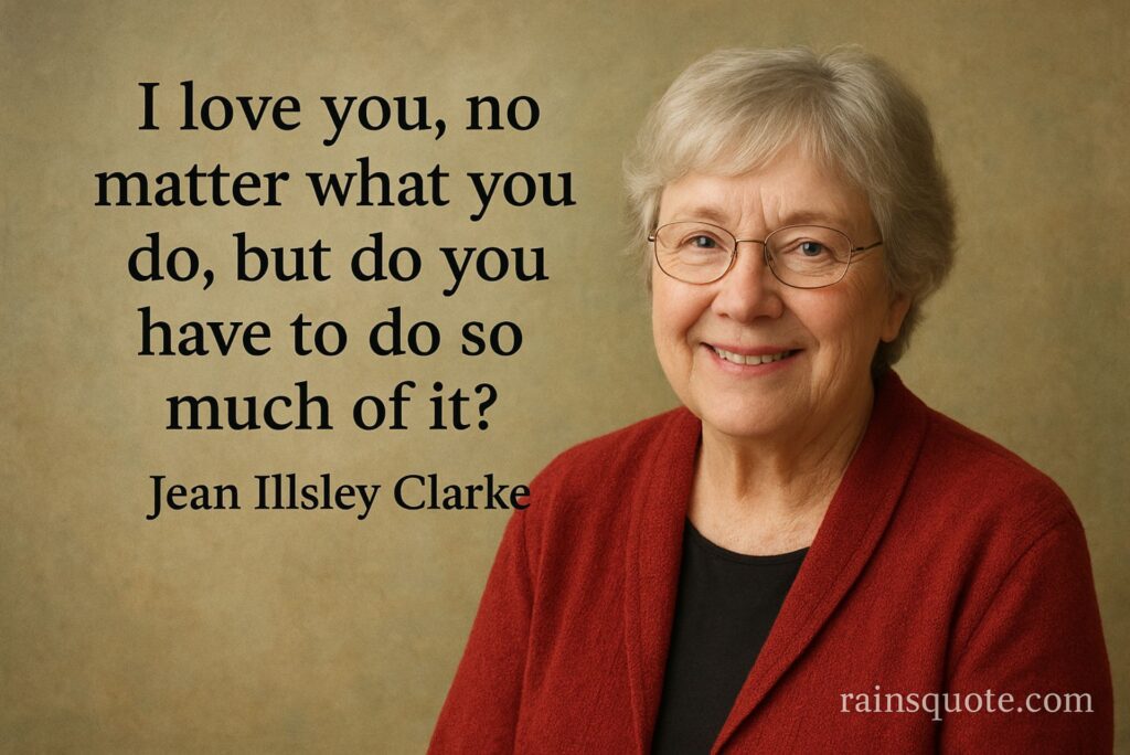 “I love you, no matter what you do, but do you have to do so much of it?”