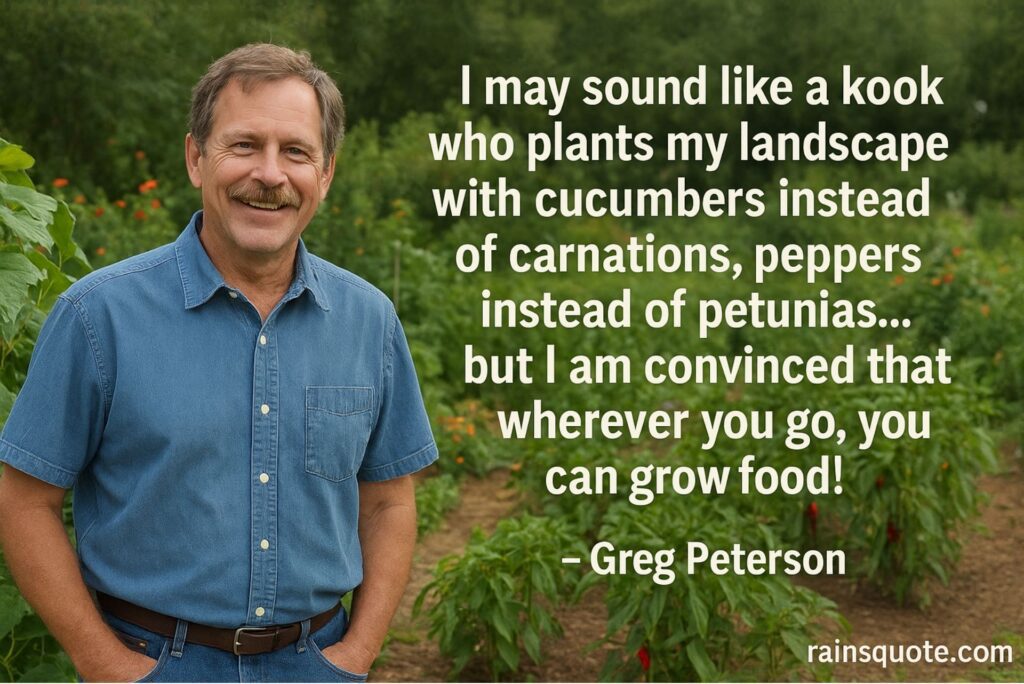 “I may sound like a kook who plants my landscape with cucumbers instead of carnations, peppers instead of petunias … but I am convinced that wherever you go, you can grow food!”