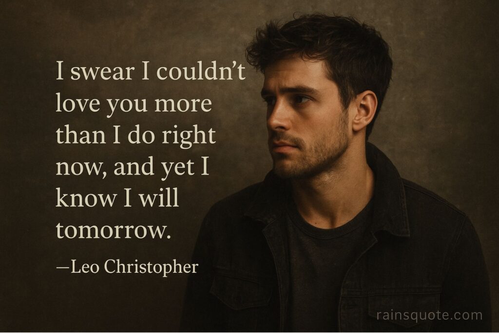 “I swear I couldn’t love you more than I do right now, and yet I know I will tomorrow.”