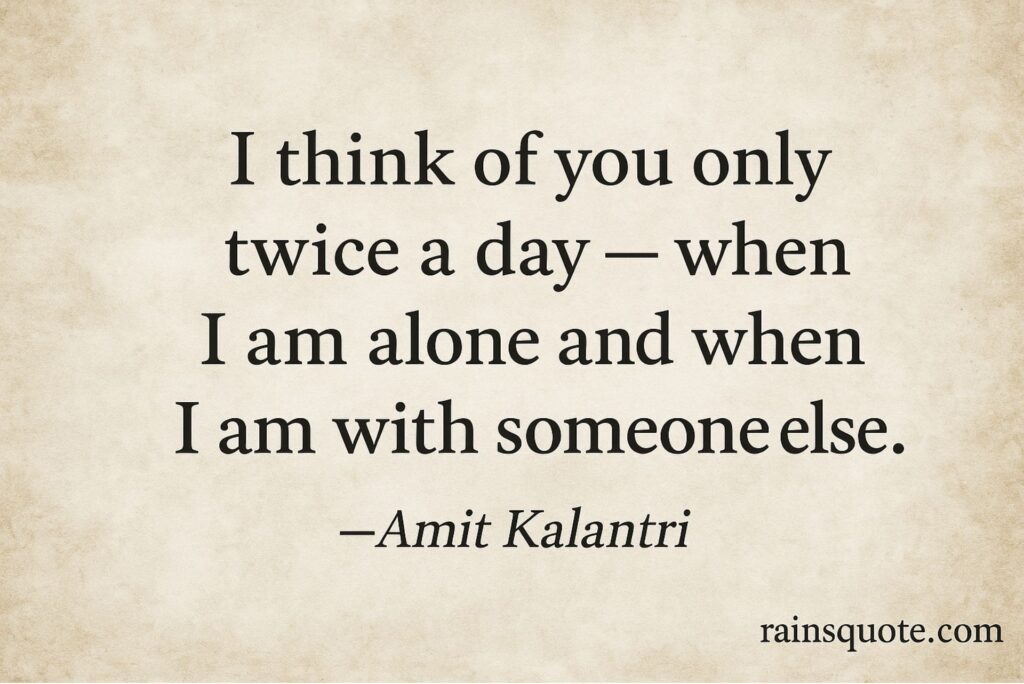 “I think of you only twice a day — when I am alone and when I am with someone else.”