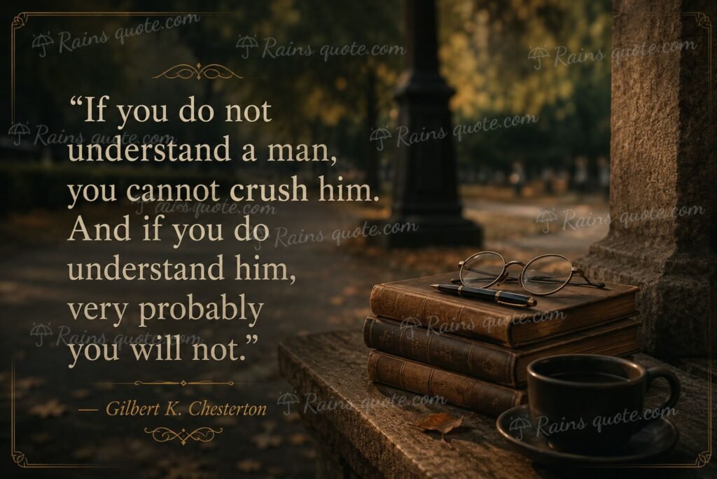 “If you do not understand a man, you cannot crush him. And if you do understand him, very probably you will not.”