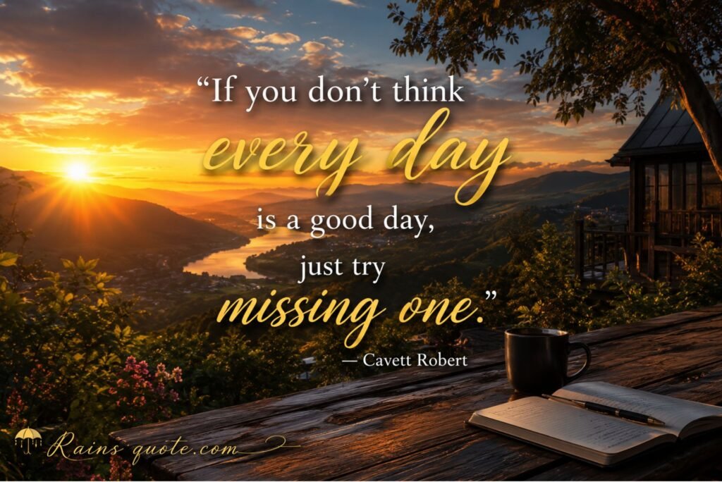 “If you don’t think every day is a good day, just try missing one.”