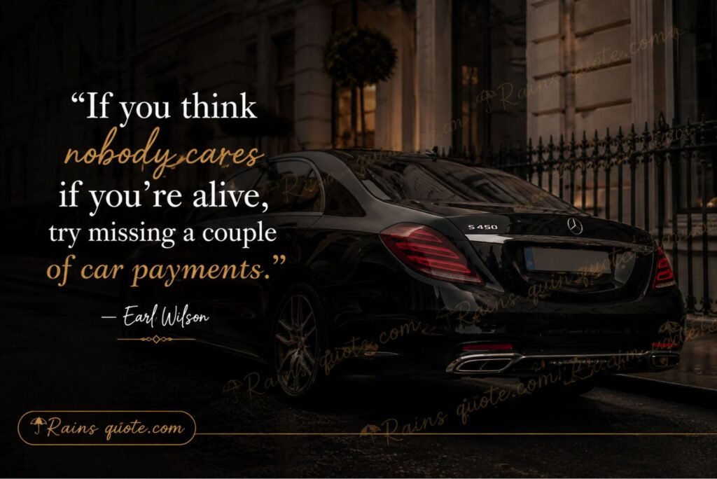 “If you think nobody cares if you’re alive, try missing a couple of car payments.”