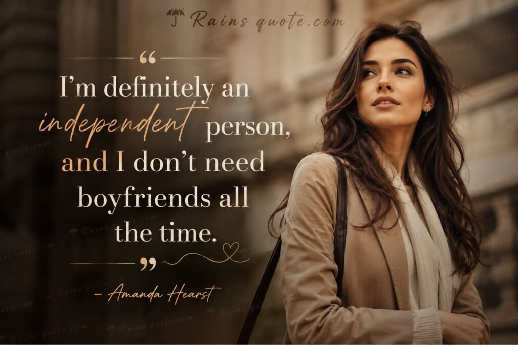 “I’m definitely an independent person, and I don’t need boyfriends all the time.”