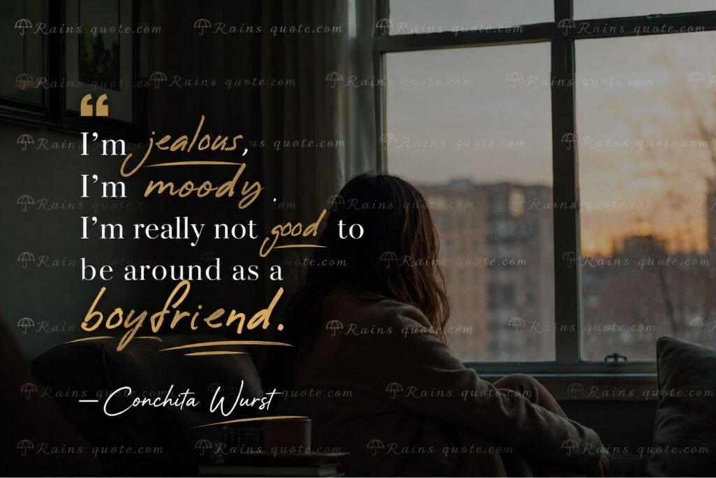 “I’m jealous, I’m moody, I’m really not good to be around as a boyfriend.”