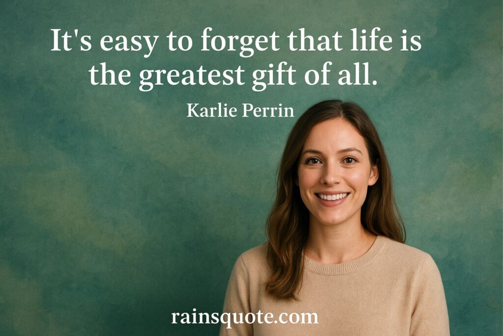 “It’s easy to forget that life is the greatest gift of all.”