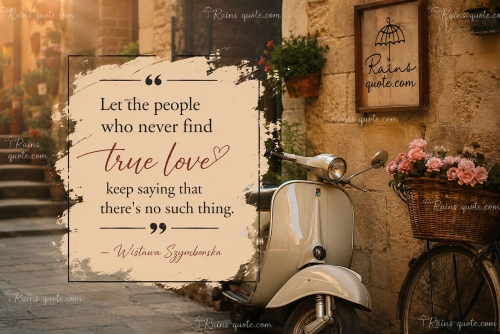 “Let the people who never find true love keep saying that there's no such thing.”