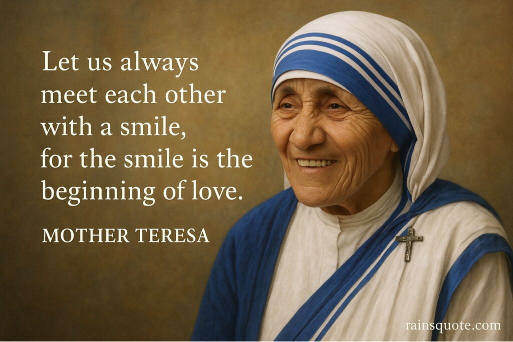 “Let us always meet each other with a smile, for the smile is the beginning of love.”