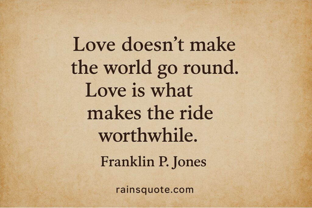 “Love doesn’t make the world go round. Love is what makes the ride worthwhile.”