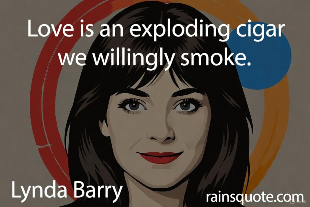 “Love is an exploding cigar we willingly smoke.”