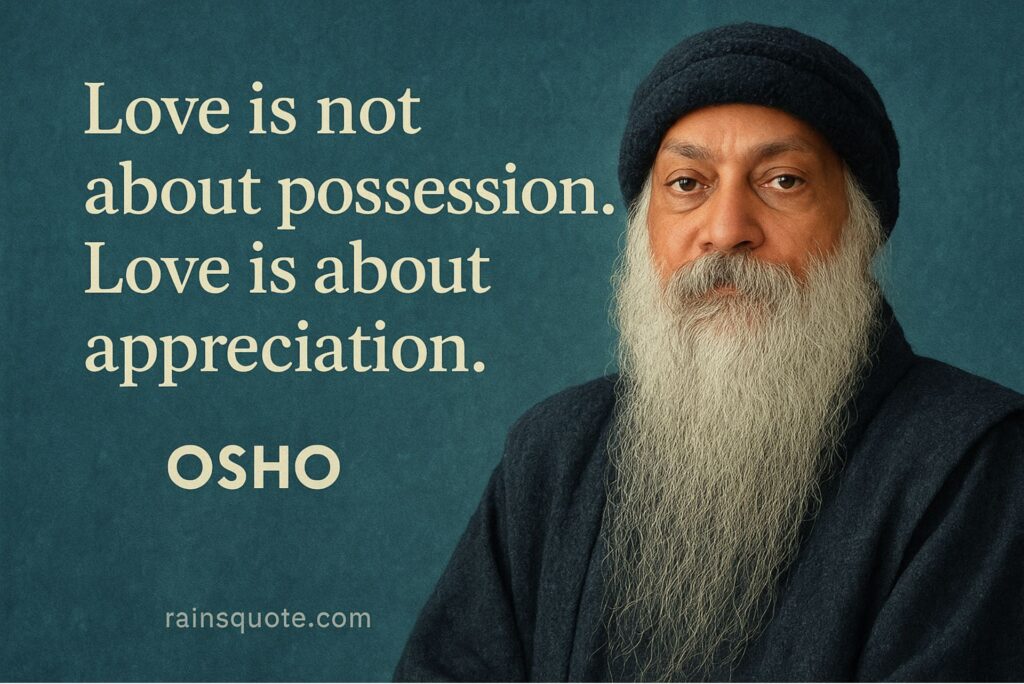 .“Love is not about possession. Love is about appreciation.”