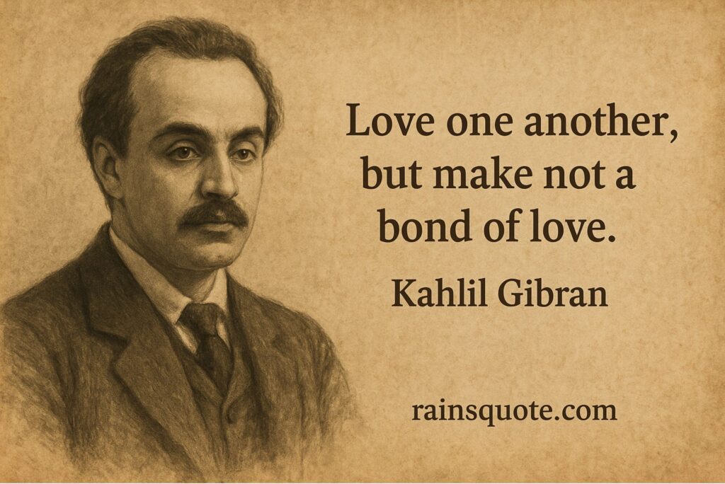 “Love one another, but make not a bond of love.”