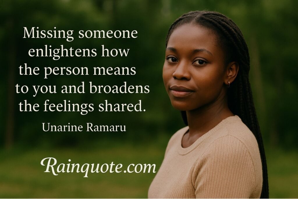 “Missing someone enlightens how the person means to you and broadens the feelings shared.”