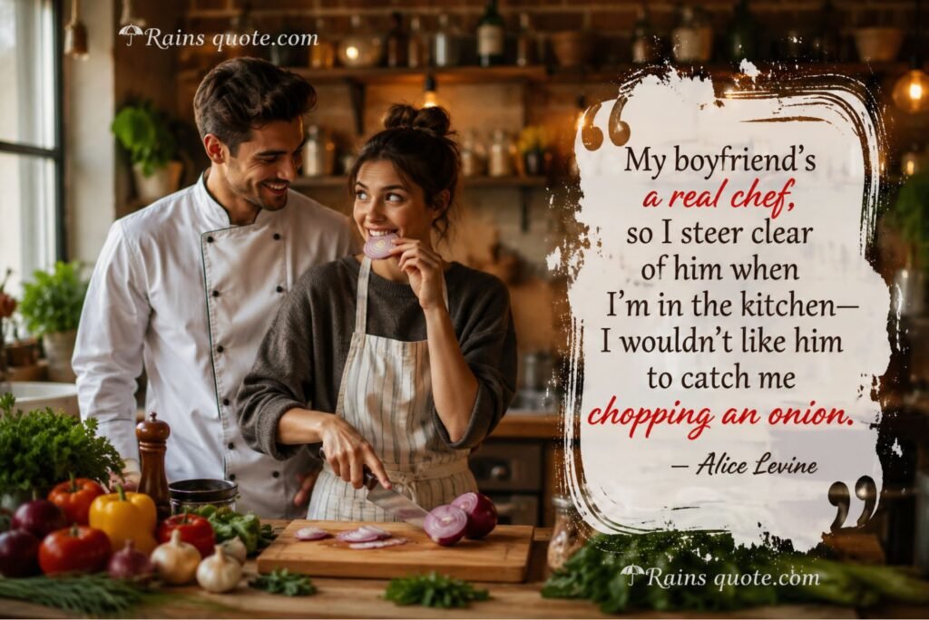 “My boyfriend’s a real chef, so I steer clear of him when I’m in the kitchen—I wouldn’t like him to catch me chopping an onion.”