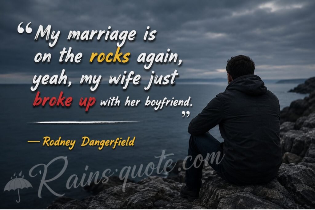 “My marriage is on the rocks again, yeah, my wife just broke up with her boyfriend.”