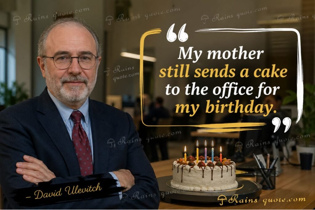 “My mother still sends a cake to the office for my birthday.”