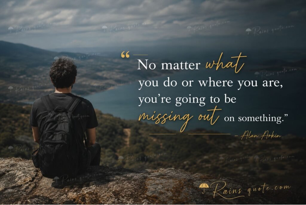 “No matter what you do or where you are, you’re going to be missing out on something.”