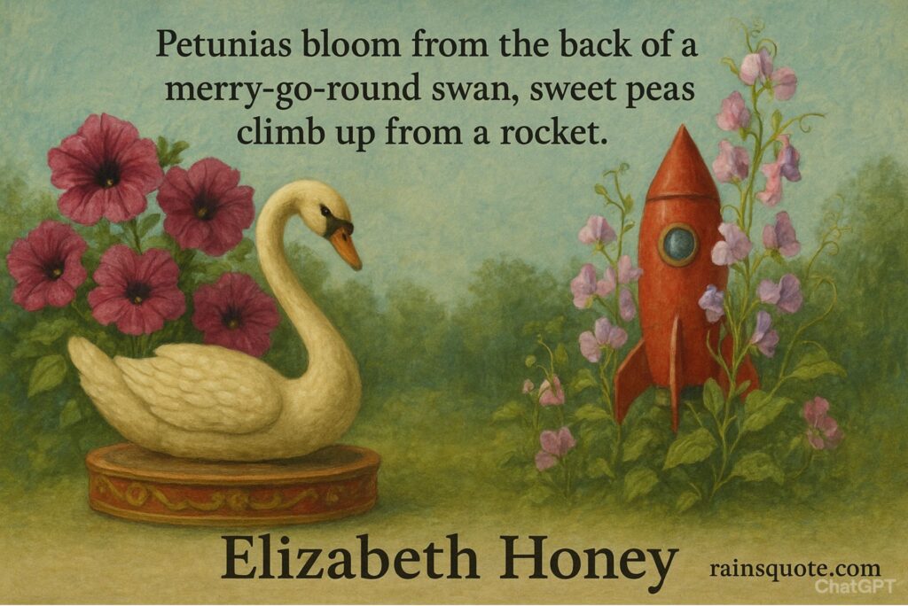“Petunias bloom from the back of a merry-go-round swan, sweet peas climb up from a rocket.”