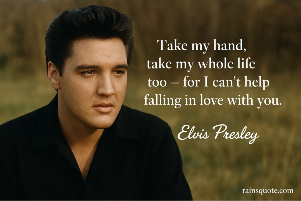 “Take my hand, take my whole life too — for I can’t help falling in love with you.”