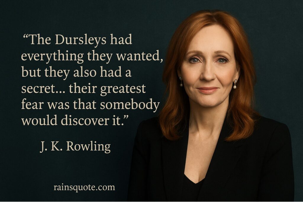 .“The Dursleys had everything they wanted, but they also had a secret … their greatest fear was that somebody would discover it.”